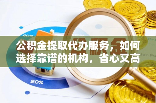 沙湾公积金提取代办服务，如何选择靠谱的机构，省心又高效