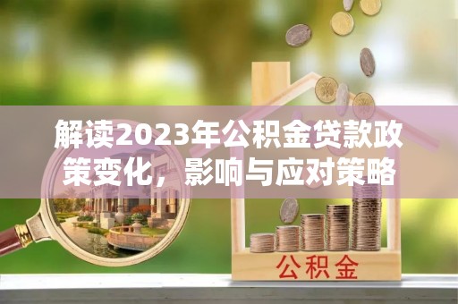 沙湾解读2023年公积金贷款政策变化，影响与应对策略