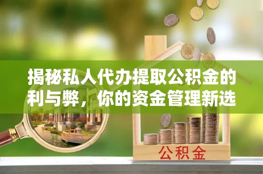 沙湾揭秘私人代办提取公积金的利与弊，你的资金管理新选择
