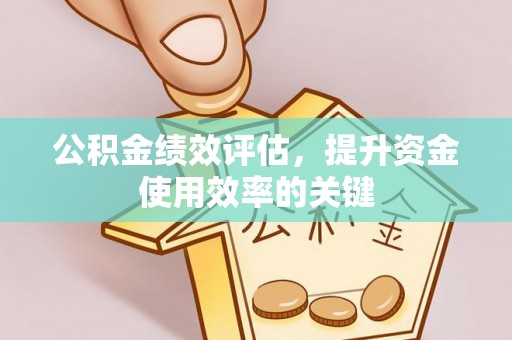 沙湾公积金绩效评估，提升资金使用效率的关键