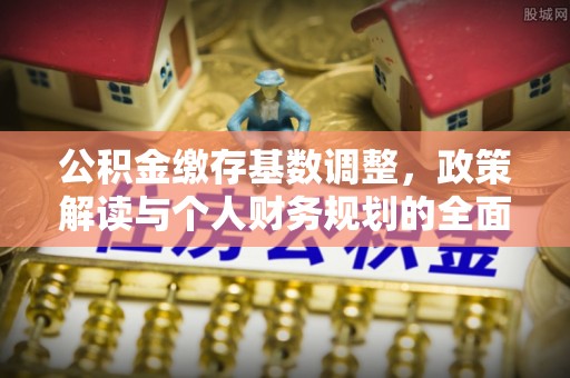 沙湾公积金缴存基数调整，政策解读与个人财务规划的全面分析
