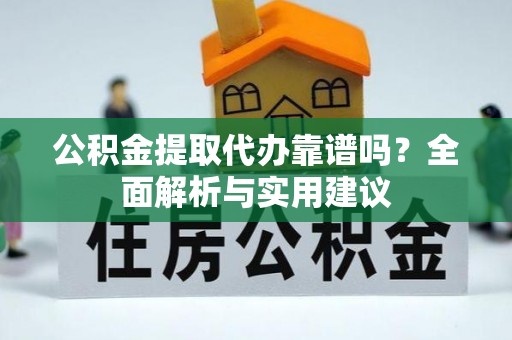 沙湾公积金提取代办靠谱吗？全面解析与实用建议