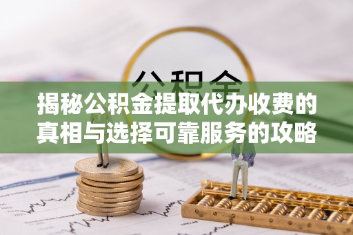 沙湾揭秘公积金提取代办收费的真相与选择可靠服务的攻略