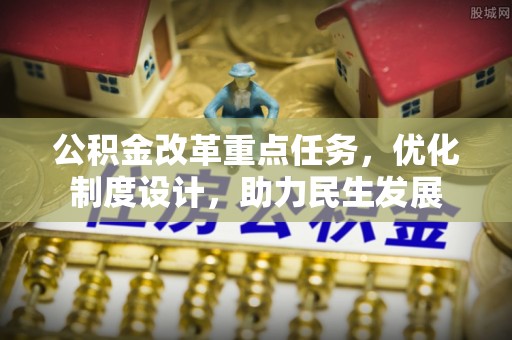 沙湾公积金改革重点任务，优化制度设计，助力民生发展