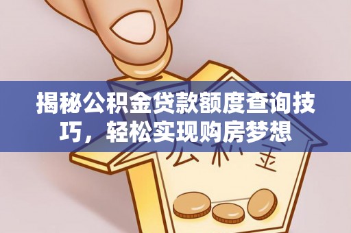 沙湾揭秘公积金贷款额度查询技巧，轻松实现购房梦想