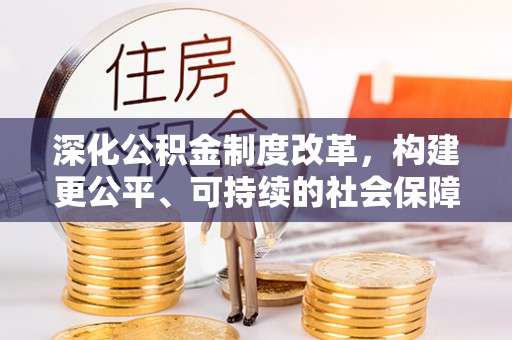 沙湾深化公积金制度改革，构建更公平、可持续的社会保障体系