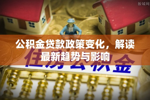 沙湾公积金贷款政策变化，解读最新趋势与影响