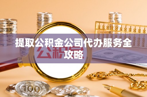 沙湾提取公积金公司代办服务全攻略
