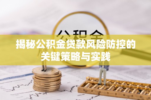 沙湾揭秘公积金贷款风险防控的关键策略与实践