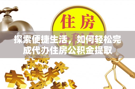 沙湾探索便捷生活，如何轻松完成代办住房公积金提取