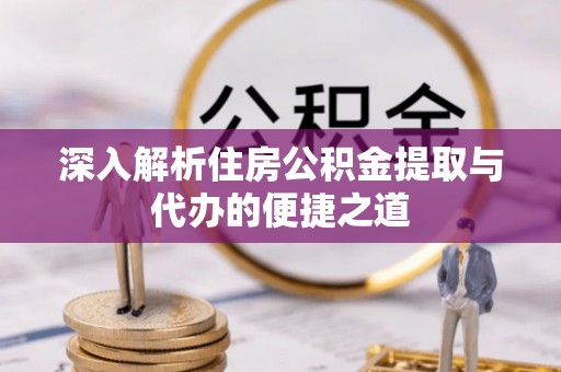 沙湾深入解析住房公积金提取与代办的便捷之道