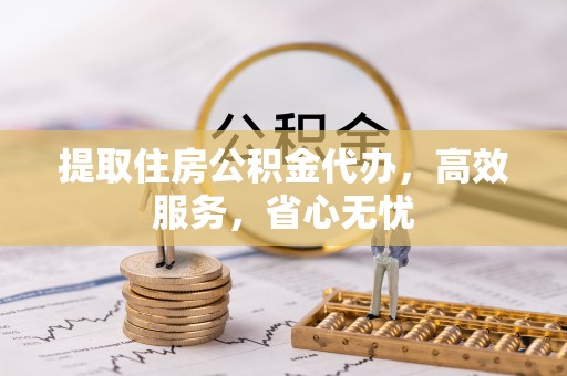 沙湾提取住房公积金代办，高效服务，省心无忧