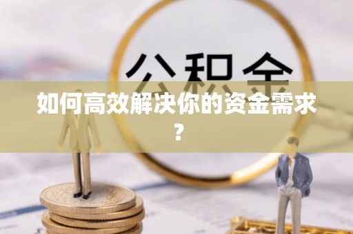 沙湾如何高效解决你的资金需求？