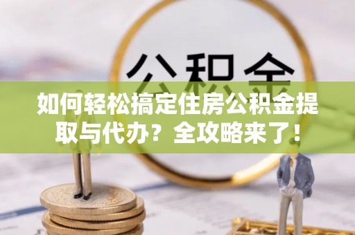 沙湾如何轻松搞定住房公积金提取与代办？全攻略来了！