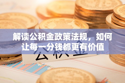 沙湾解读公积金政策法规，如何让每一分钱都更有价值