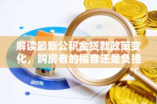 沙湾解读最新公积金贷款政策变化，购房者的福音还是负担？
