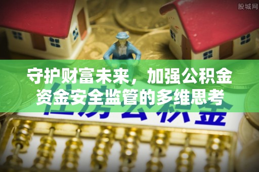 沙湾守护财富未来，加强公积金资金安全监管的多维思考
