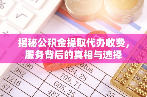 沙湾揭秘公积金提取代办收费，服务背后的真相与选择