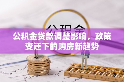沙湾公积金贷款调整影响，政策变迁下的购房新趋势