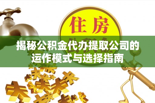 沙湾揭秘公积金代办提取公司的运作模式与选择指南