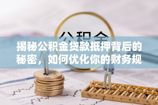 沙湾揭秘公积金贷款抵押背后的秘密，如何优化你的财务规划