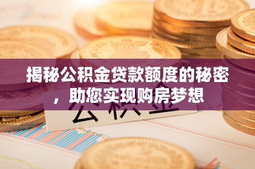 沙湾揭秘公积金贷款额度的秘密，助您实现购房梦想