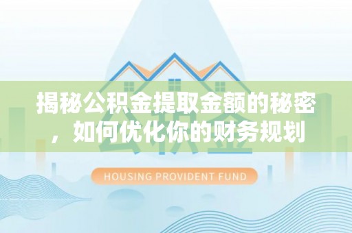 沙湾揭秘公积金提取金额的秘密，如何优化你的财务规划
