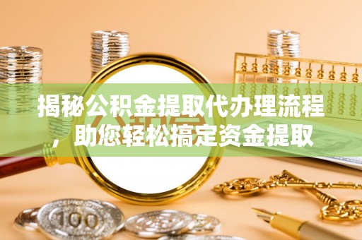 沙湾揭秘公积金提取代办理流程，助您轻松搞定资金提取