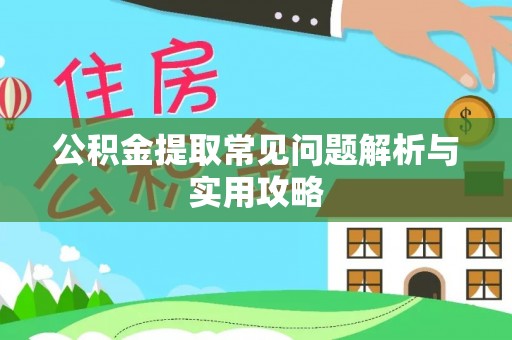 沙湾公积金提取常见问题解析与实用攻略