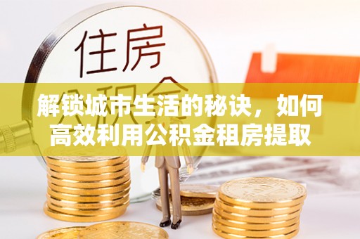 沙湾解锁城市生活的秘诀，如何高效利用公积金租房提取
