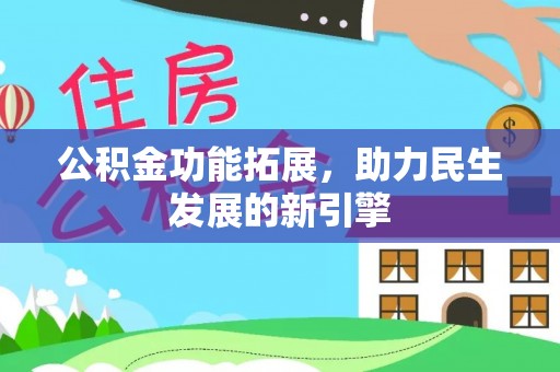 沙湾公积金功能拓展，助力民生发展的新引擎