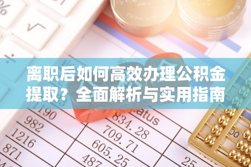 沙湾离职后如何高效办理公积金提取？全面解析与实用指南