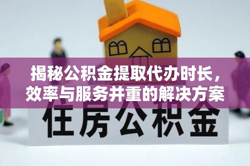 沙湾揭秘公积金提取代办时长，效率与服务并重的解决方案