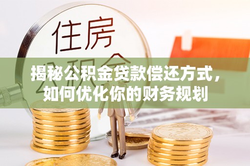 沙湾揭秘公积金贷款偿还方式，如何优化你的财务规划