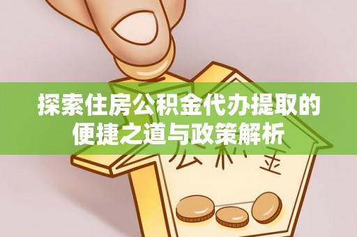 沙湾探索住房公积金代办提取的便捷之道与政策解析