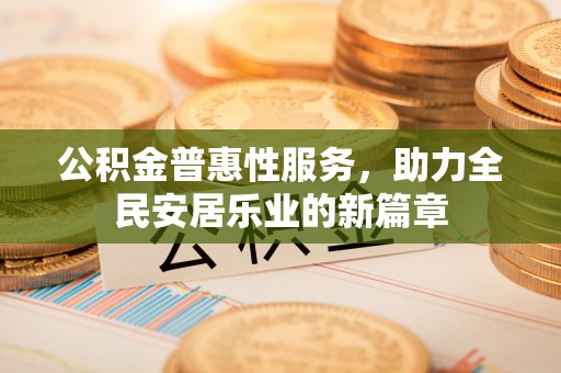 沙湾公积金普惠性服务，助力全民安居乐业的新篇章