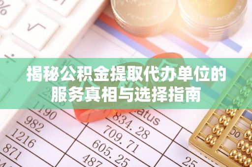 沙湾揭秘公积金提取代办单位的服务真相与选择指南