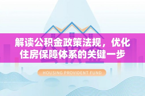沙湾解读公积金政策法规，优化住房保障体系的关键一步