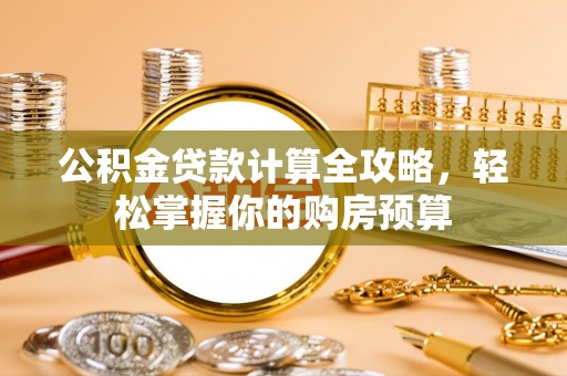 沙湾公积金贷款计算全攻略，轻松掌握你的购房预算