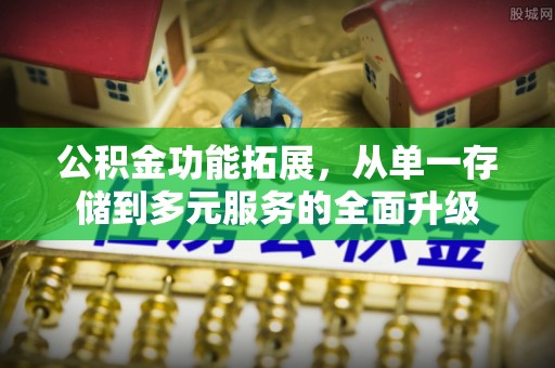 沙湾公积金功能拓展，从单一存储到多元服务的全面升级