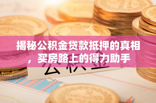 沙湾揭秘公积金贷款抵押的真相，买房路上的得力助手