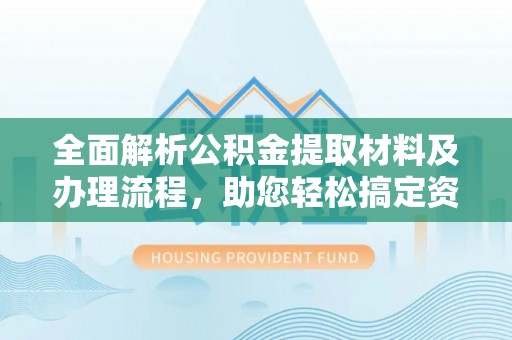 沙湾全面解析公积金提取材料及办理流程，助您轻松搞定资金提取