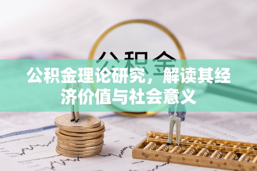 沙湾公积金理论研究，解读其经济价值与社会意义