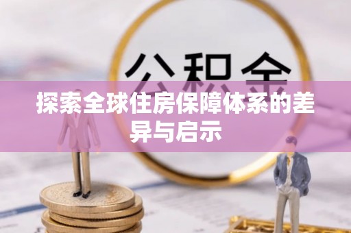 沙湾探索全球住房保障体系的差异与启示