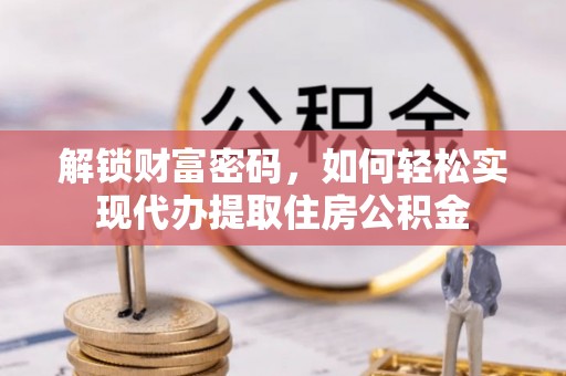 沙湾解锁财富密码，如何轻松实现代办提取住房公积金