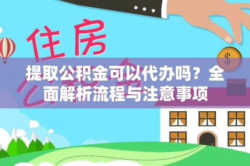 沙湾提取公积金可以代办吗？全面解析流程与注意事项