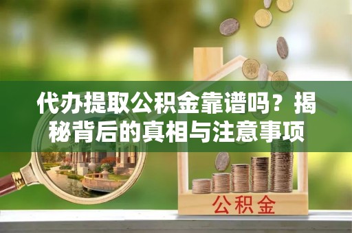 沙湾代办提取公积金靠谱吗？揭秘背后的真相与注意事项