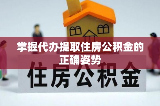 沙湾掌握代办提取住房公积金的正确姿势