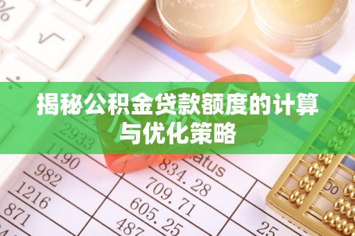 沙湾揭秘公积金贷款额度的计算与优化策略