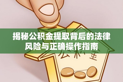 沙湾揭秘公积金提取背后的法律风险与正确操作指南